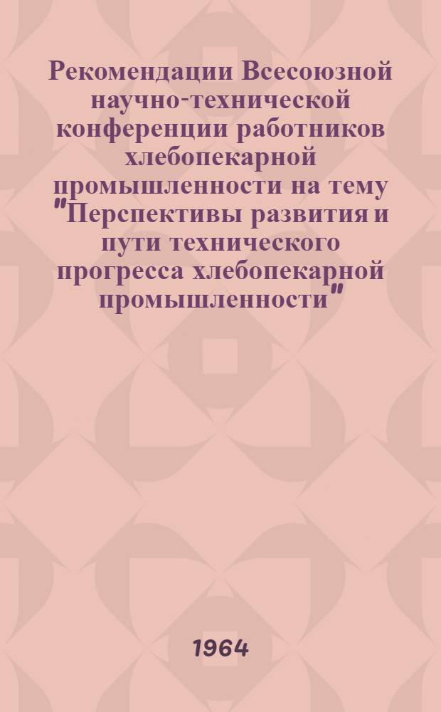 Рекомендации Всесоюзной научно-технической конференции работников хлебопекарной промышленности на тему "Перспективы развития и пути технического прогресса хлебопекарной промышленности"