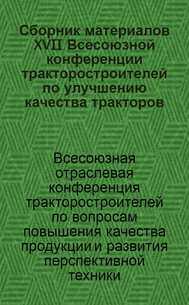 Сборник материалов XVII Всесоюзной конференции тракторостроителей по улучшению качества тракторов, Тракторных двигателей и повышению сроков их службы