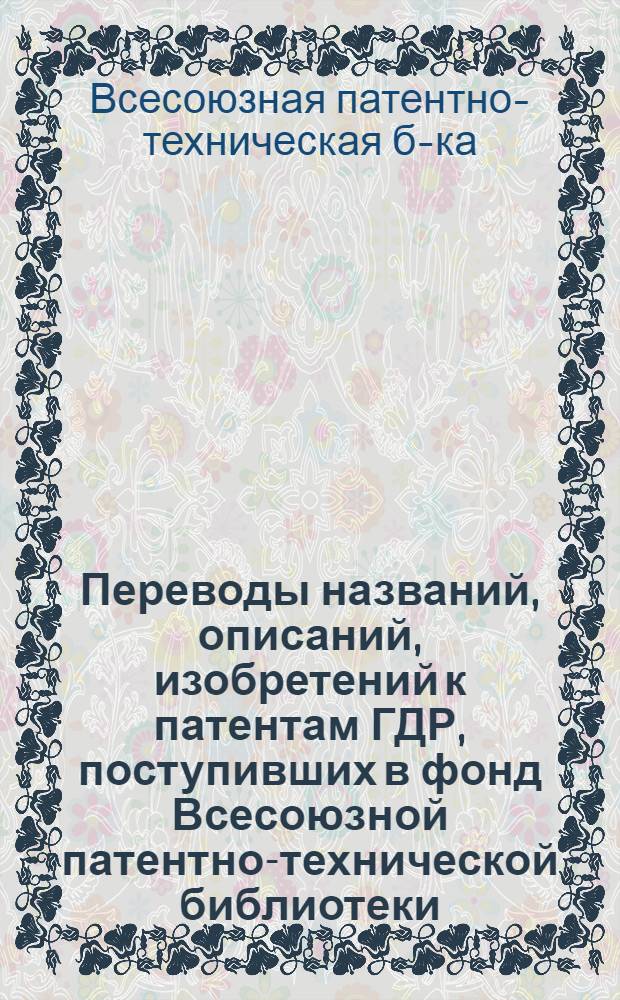 [Переводы названий, описаний, изобретений к патентам ГДР, поступивших в фонд Всесоюзной патентно-технической библиотеки