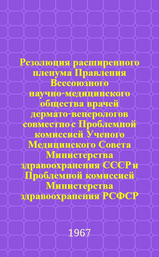 Резолюция расширенного пленума Правления Всесоюзного научно-медицинского общества врачей дермато-венерологов совместно с Проблемной комиссией Ученого Медицинского Совета Министерства здравоохранения СССР и Проблемной комиссией Министерства здравоохранения РСФСР, принятая 26 октября 1966 года