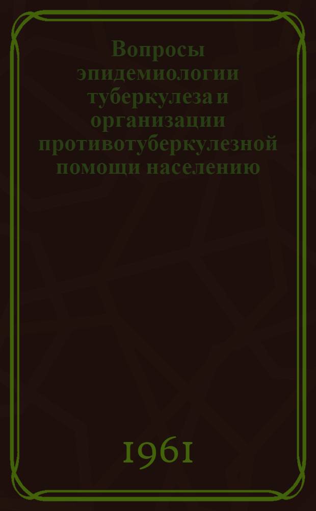 Вопросы эпидемиологии туберкулеза и организации противотуберкулезной помощи населению : Труды Ин-та : Вып. 1-