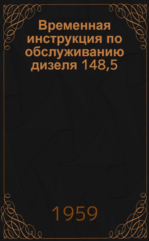 Временная инструкция по обслуживанию дизеля 148,5/II мощностью 5 л. с. при 1500 об./мин