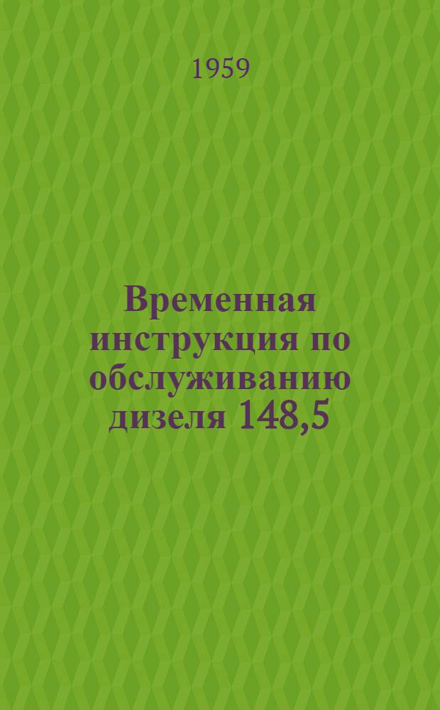 Временная инструкция по обслуживанию дизеля 148,5/II мощностью 5 л. с. при 1500 об./мин