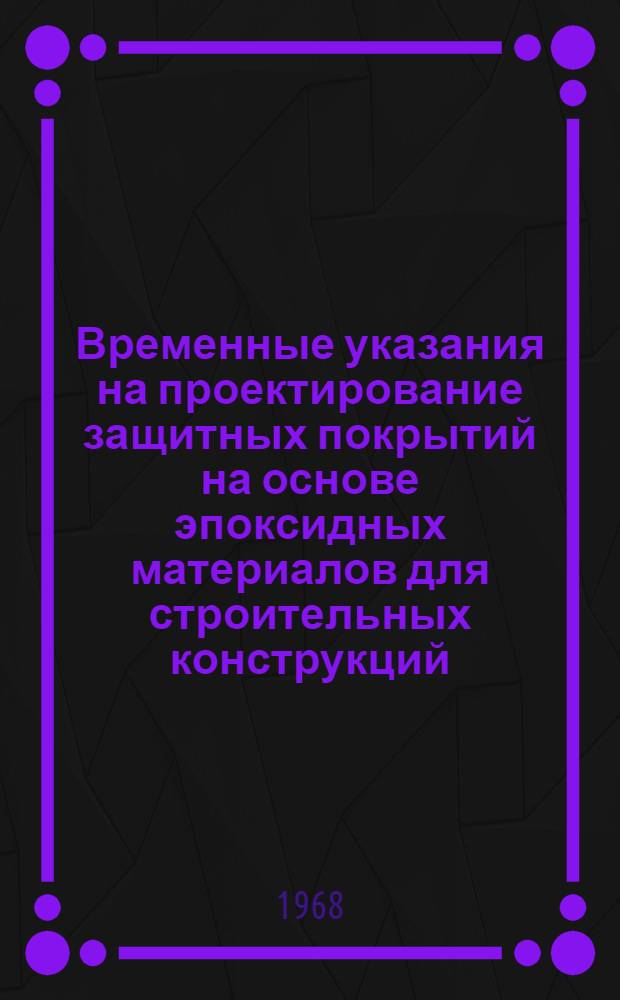 Временные указания на проектирование защитных покрытий на основе эпоксидных материалов для строительных конструкций : ВРМ-078-66 [В 2 разд.] Разд. 1-. Разд. 1