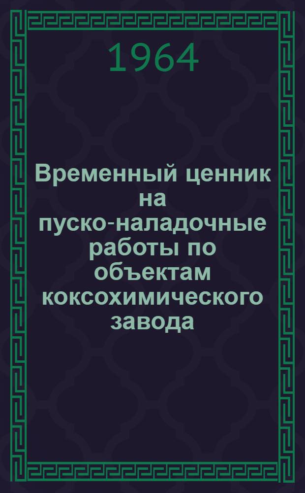 Временный ценник на пуско-наладочные работы по объектам коксохимического завода : Утв. 2/IX 1963 г. : 1-