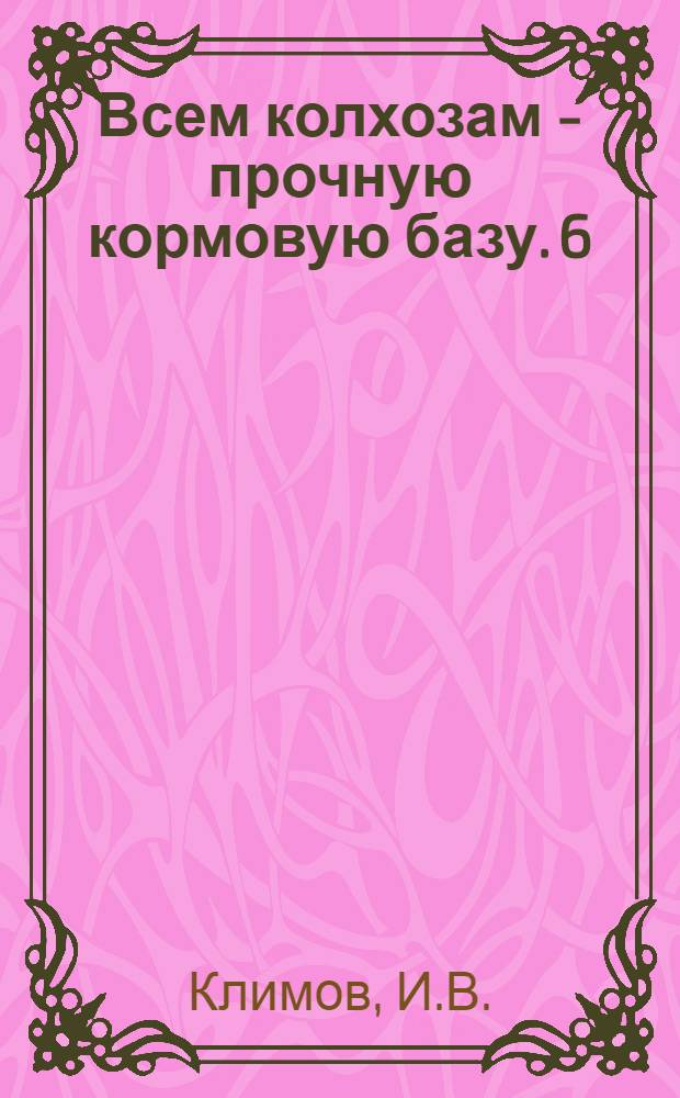 Всем колхозам - прочную кормовую базу. [6] : Ускоренное залужение