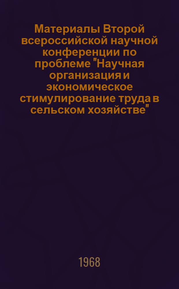 [Материалы Второй всероссийской научной конференции по проблеме "Научная организация и экономическое стимулирование труда в сельском хозяйстве"] : Тезисы докладов и сообщений [1]-. [2] : Секция "НОТ и управление сельскохозяйственным производством"