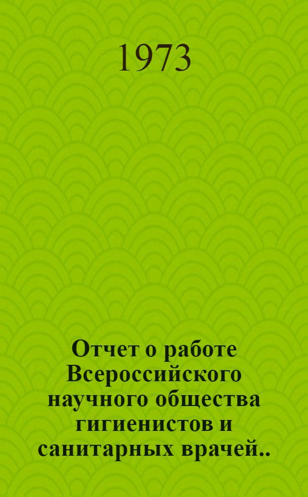 Отчет о работе Всероссийского научного общества гигиенистов и санитарных врачей... ...за 1972 год