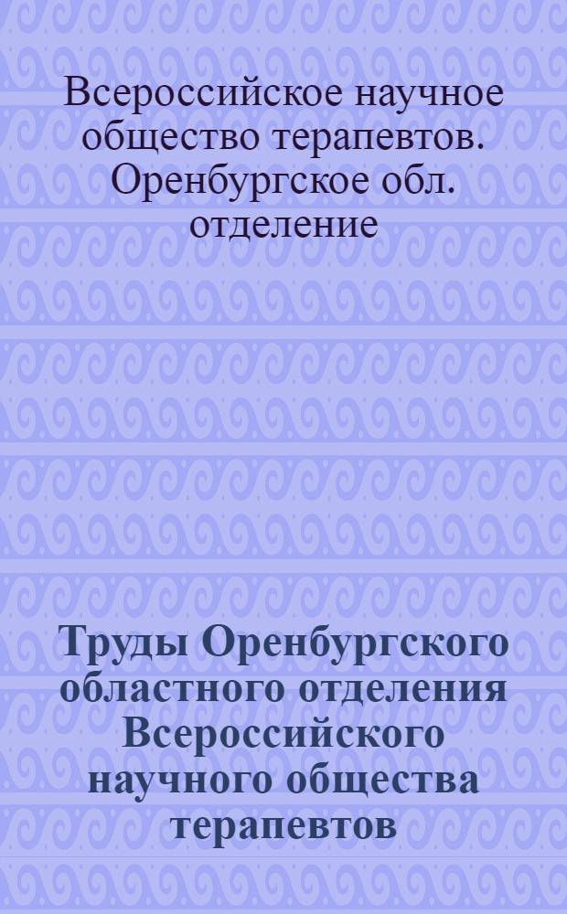 Труды Оренбургского областного отделения Всероссийского научного общества терапевтов : Вып. 1-