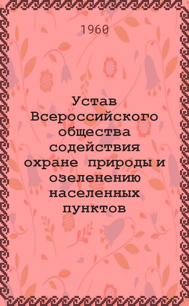 Устав Всероссийского общества содействия охране природы и озеленению населенных пунктов : Утв. 14/I 1956 г.