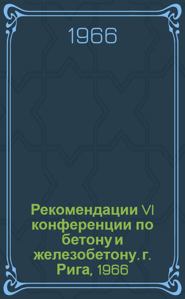 Рекомендации VI конференции по бетону и железобетону. г. Рига, 1966