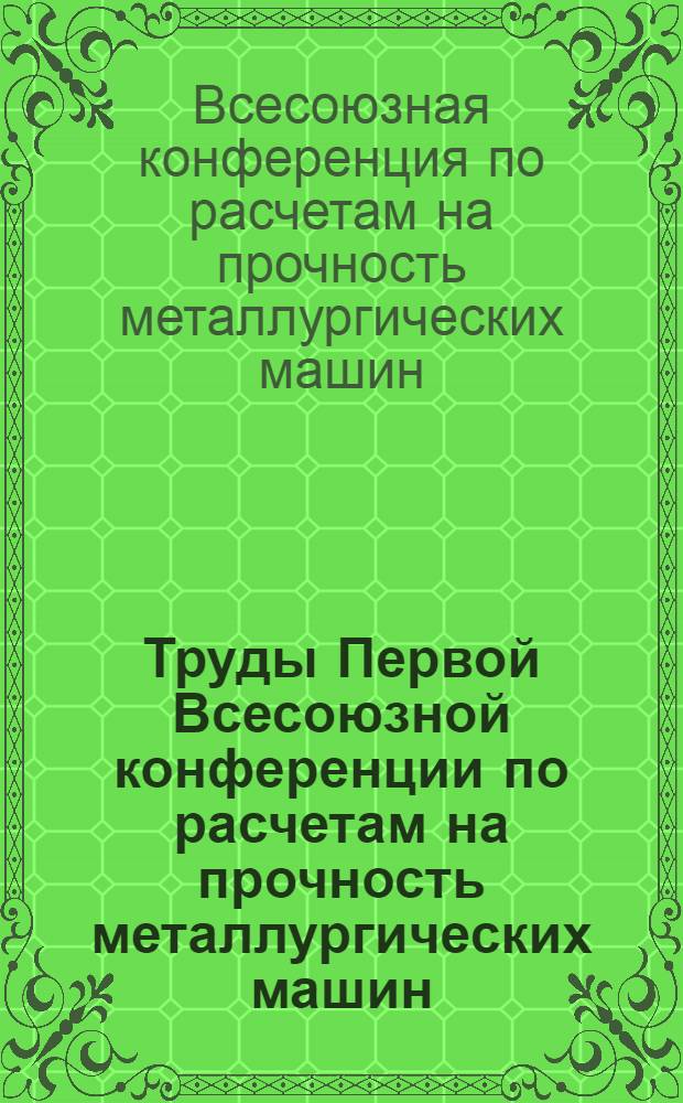 Труды Первой Всесоюзной конференции по расчетам на прочность металлургических машин. [12-15 апреля 1968 г. Колпино : В 2 т.