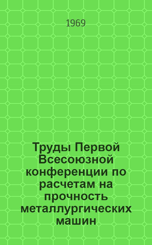 Труды Первой Всесоюзной конференции по расчетам на прочность металлургических машин. [12-15 апреля 1968 г. Колпино : В 2 т.]. Т. 2 : Напряженное состояние, прочность и методы исследования металлургических машин