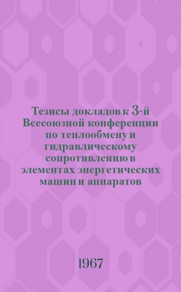 Тезисы докладов к 3-й Всесоюзной конференции по теплообмену и гидравлическому сопротивлению в элементах энергетических машин и аппаратов. (18-22 апреля 1967 г.) : Секция 1-. Секция 5 : Конденсация