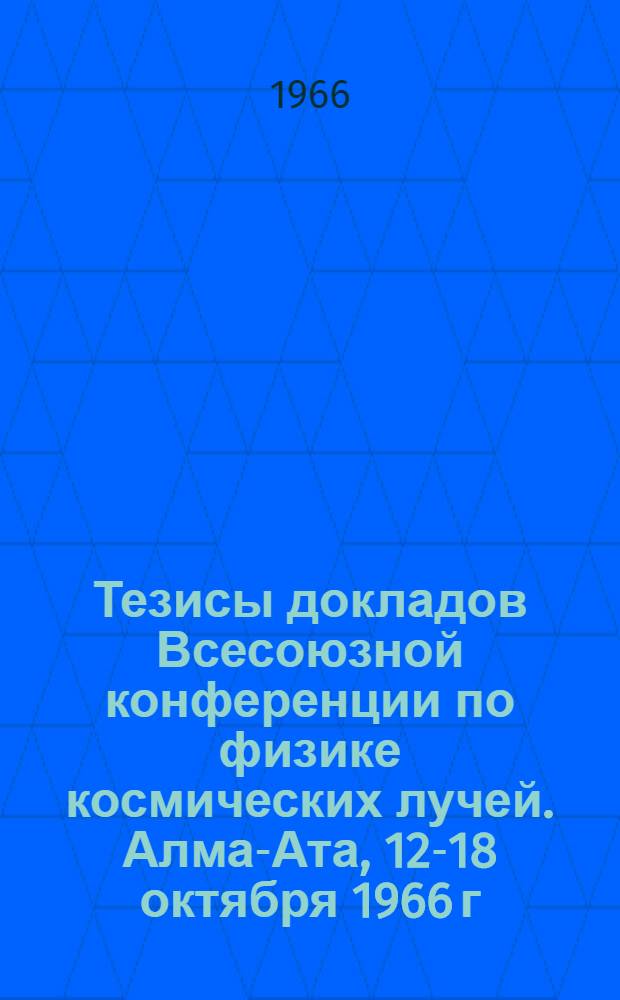 Тезисы докладов Всесоюзной конференции по физике космических лучей. Алма-Ата, 12-18 октября 1966 г. : Ч. 2