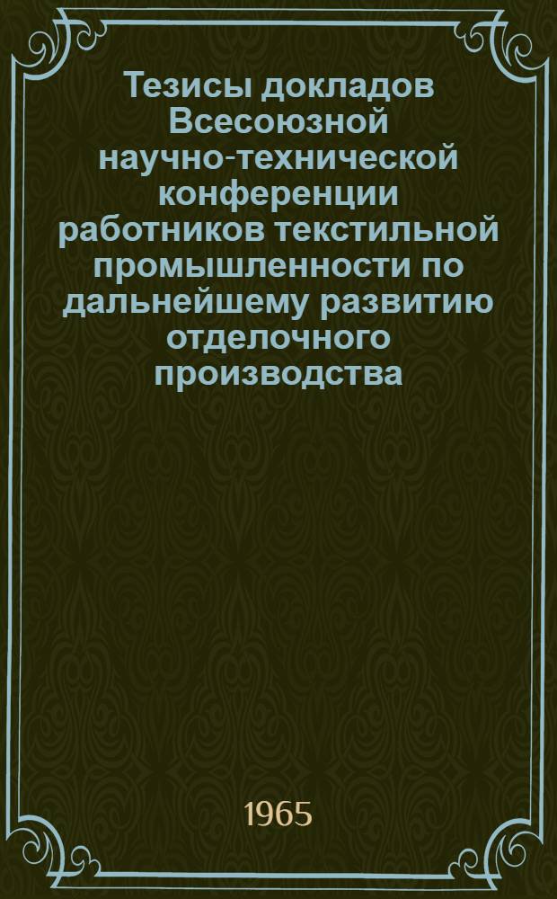 Тезисы докладов Всесоюзной научно-технической конференции работников текстильной промышленности по дальнейшему развитию отделочного производства, улучшению качества и ассортимента тканей и трикотажа. 18-21 мая : 1-