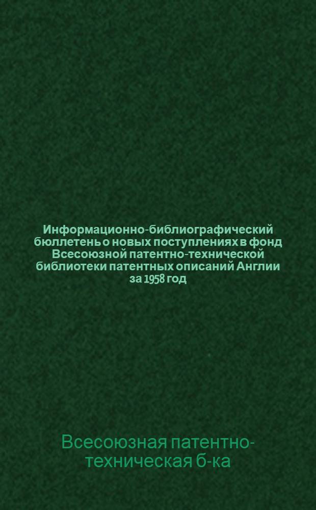 Информационно-библиографический бюллетень о новых поступлениях в фонд Всесоюзной патентно-технической библиотеки патентных описаний Англии за 1958 год