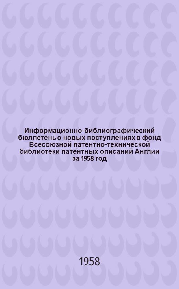 Информационно-библиографический бюллетень о новых поступлениях в фонд Всесоюзной патентно-технической библиотеки патентных описаний Англии за 1958 год. Класс 12 : Химические способы и аппараты