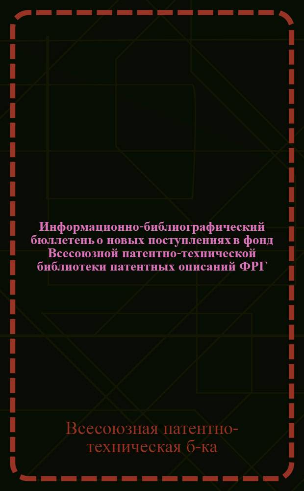 Информационно-библиографический бюллетень о новых поступлениях в фонд Всесоюзной патентно-технической библиотеки патентных описаний ФРГ