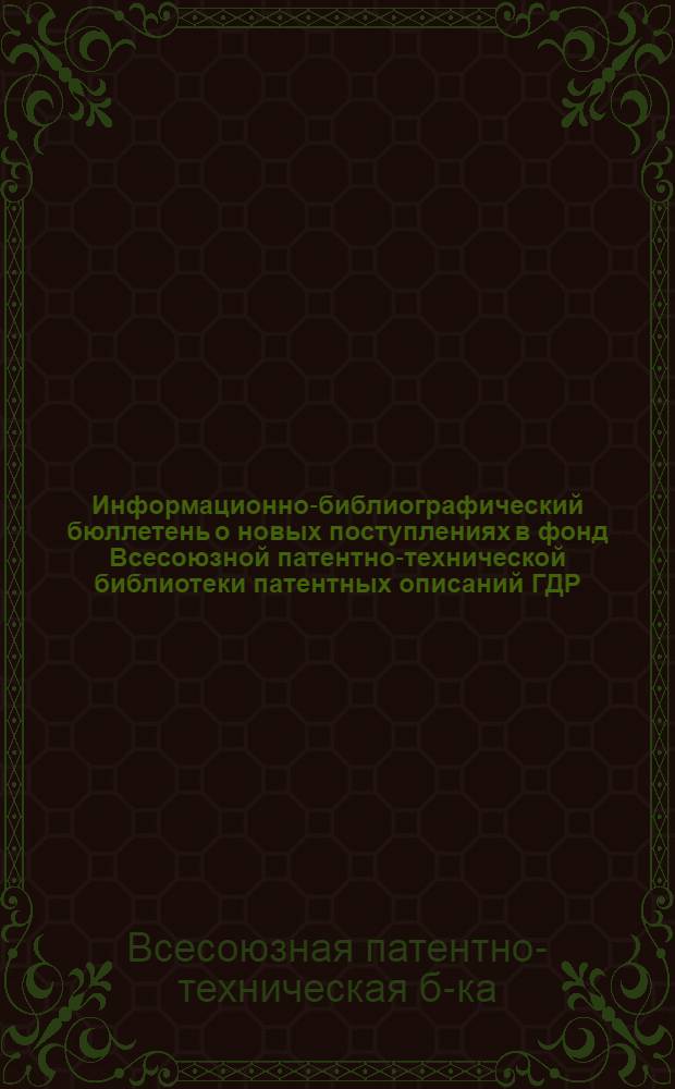 Информационно-библиографический бюллетень о новых поступлениях в фонд Всесоюзной патентно-технической библиотеки патентных описаний ГДР, Польши, ФРГ, Австрии, Австралии, Швейцарии, Англии, Франции и США