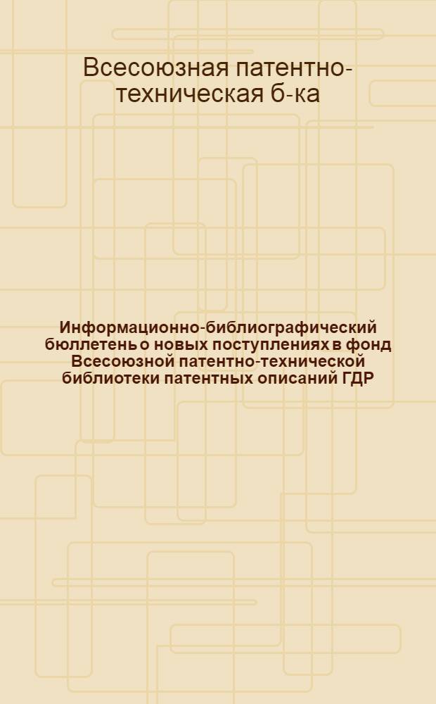 Информационно-библиографический бюллетень о новых поступлениях в фонд Всесоюзной патентно-технической библиотеки патентных описаний ГДР, Польши, ФРГ, Франции, Австрии, Австралии, Швейцарии, Англии и США