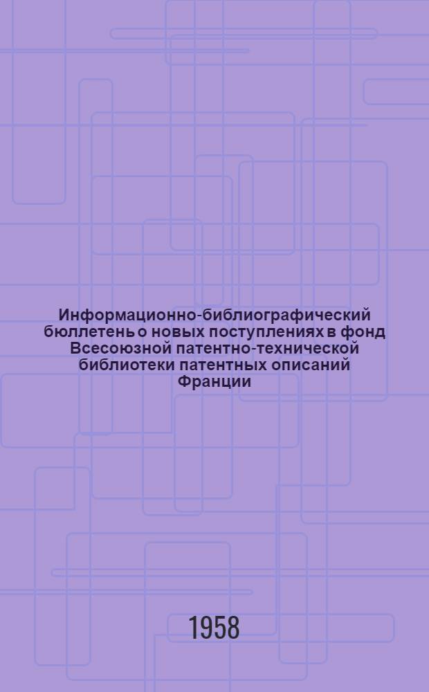 Информационно-библиографический бюллетень о новых поступлениях в фонд Всесоюзной патентно-технической библиотеки патентных описаний Франции