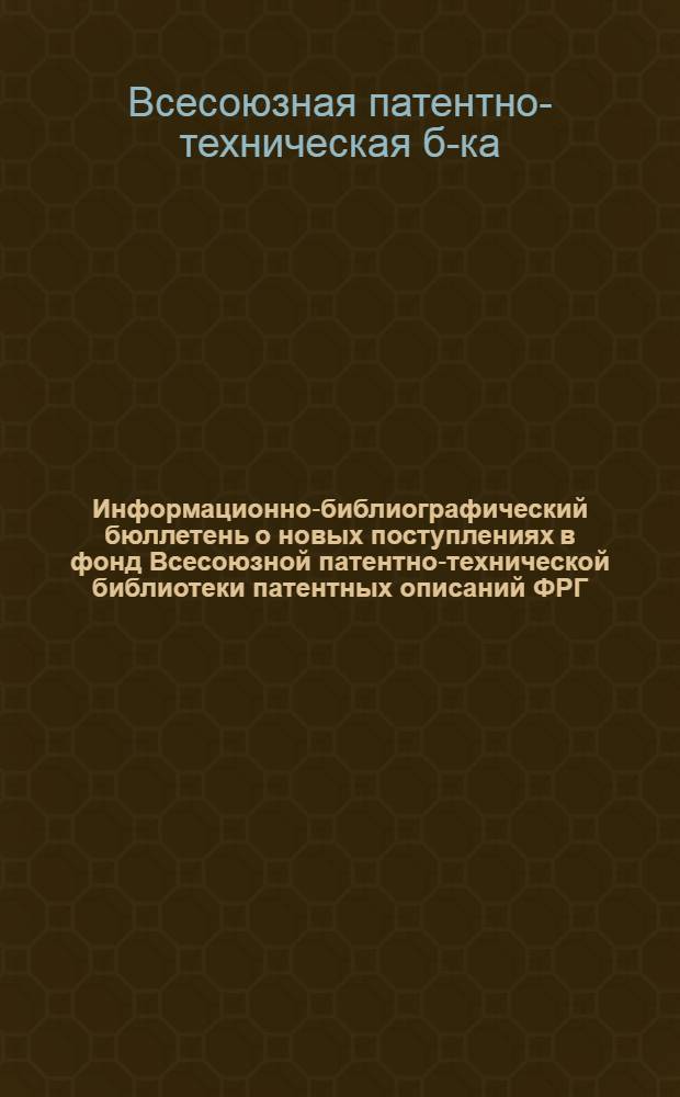 Информационно-библиографический бюллетень о новых поступлениях в фонд Всесоюзной патентно-технической библиотеки патентных описаний ФРГ, Франции, Австрии, Австралии, Швейцарии, Англии и США