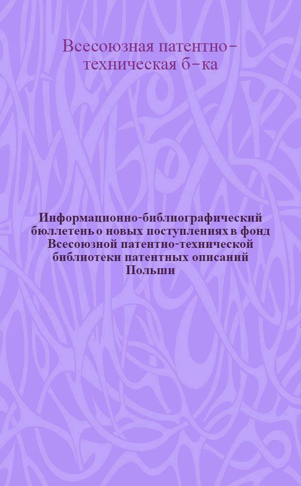 Информационно-библиографический бюллетень о новых поступлениях в фонд Всесоюзной патентно-технической библиотеки патентных описаний Польши, ФРГ, Швейцарии, Франции, Англии и США