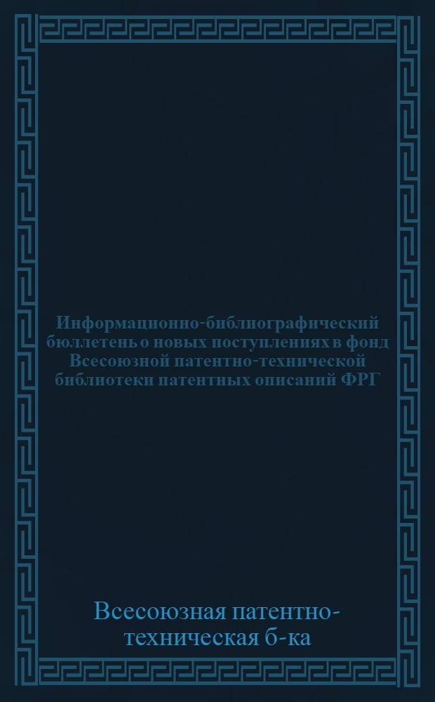Информационно-библиографический бюллетень о новых поступлениях в фонд Всесоюзной патентно-технической библиотеки патентных описаний ФРГ, Австрии, Франции, Австралии, Англии и США