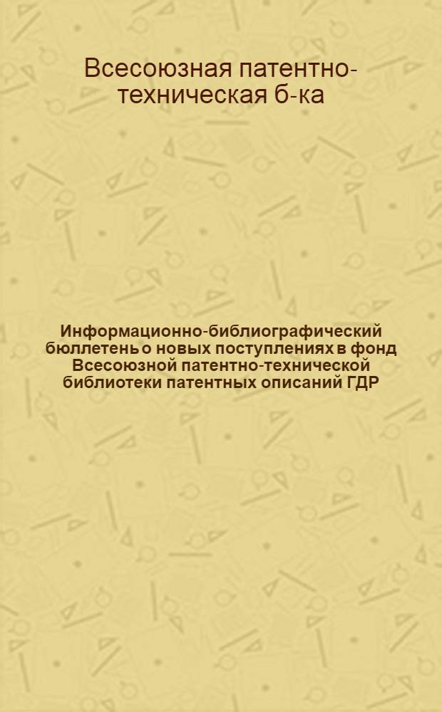 Информационно-библиографический бюллетень о новых поступлениях в фонд Всесоюзной патентно-технической библиотеки патентных описаний ГДР, ФРГ, Австрии, Швейцарии, Франции, Англии и США