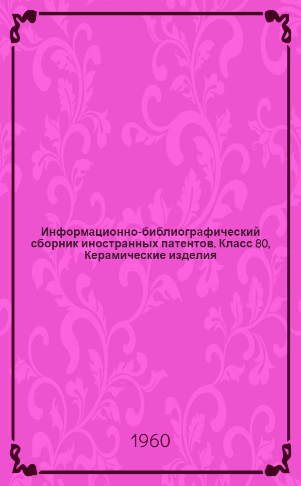 Информационно-библиографический сборник иностранных патентов. Класс 80, Керамические изделия, камни, известь, цемент, гипс, асфальт, производство строительных материалов, также брикетные прессы : Вып. 1-