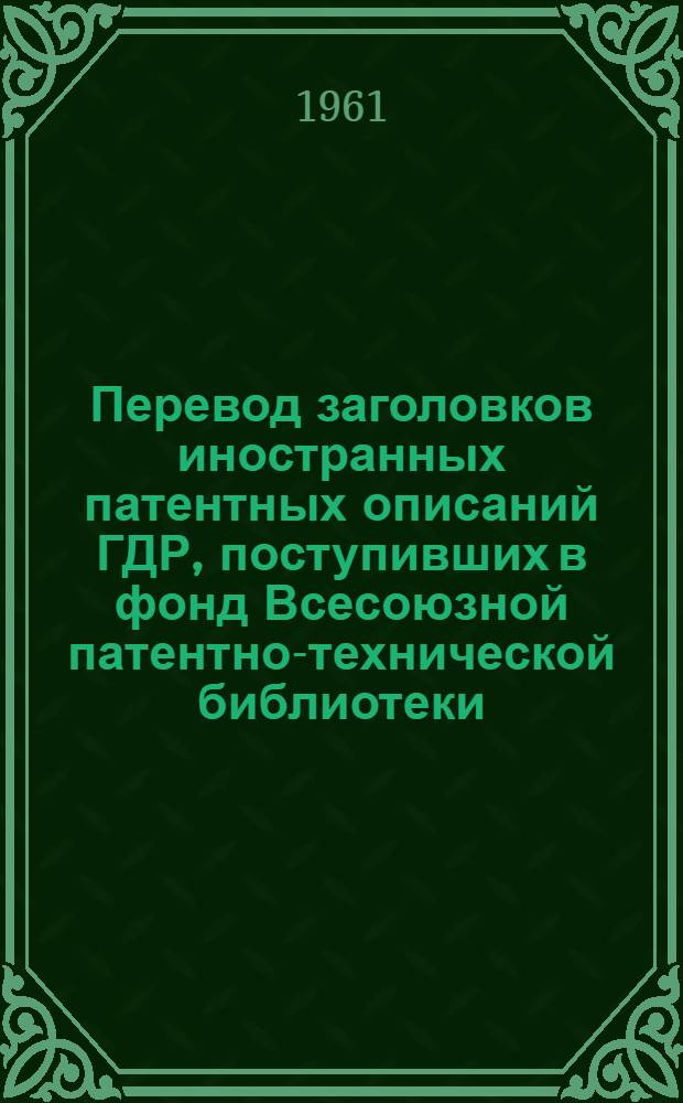 Перевод заголовков иностранных патентных описаний ГДР, [поступивших в фонд Всесоюзной патентно-технической библиотеки : 1-. [1]