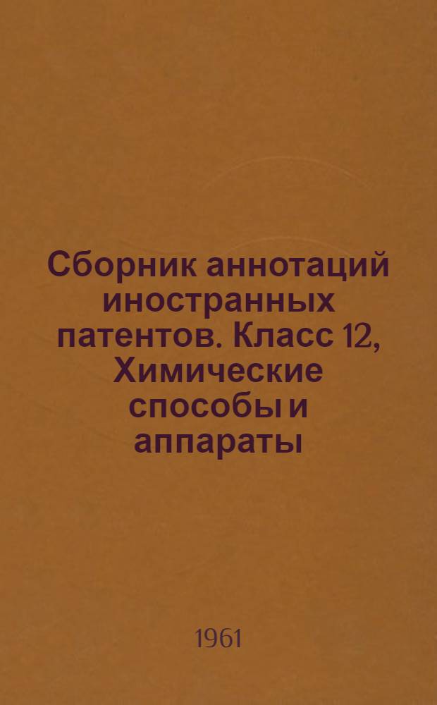 Сборник аннотаций иностранных патентов. Класс 12, Химические способы и аппараты