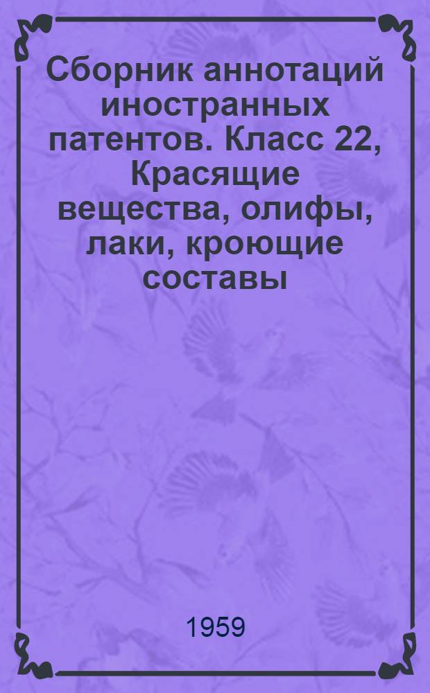 Сборник аннотаций иностранных патентов. Класс 22, Красящие вещества, олифы, лаки, кроющие составы, замазки и клеящие материалы