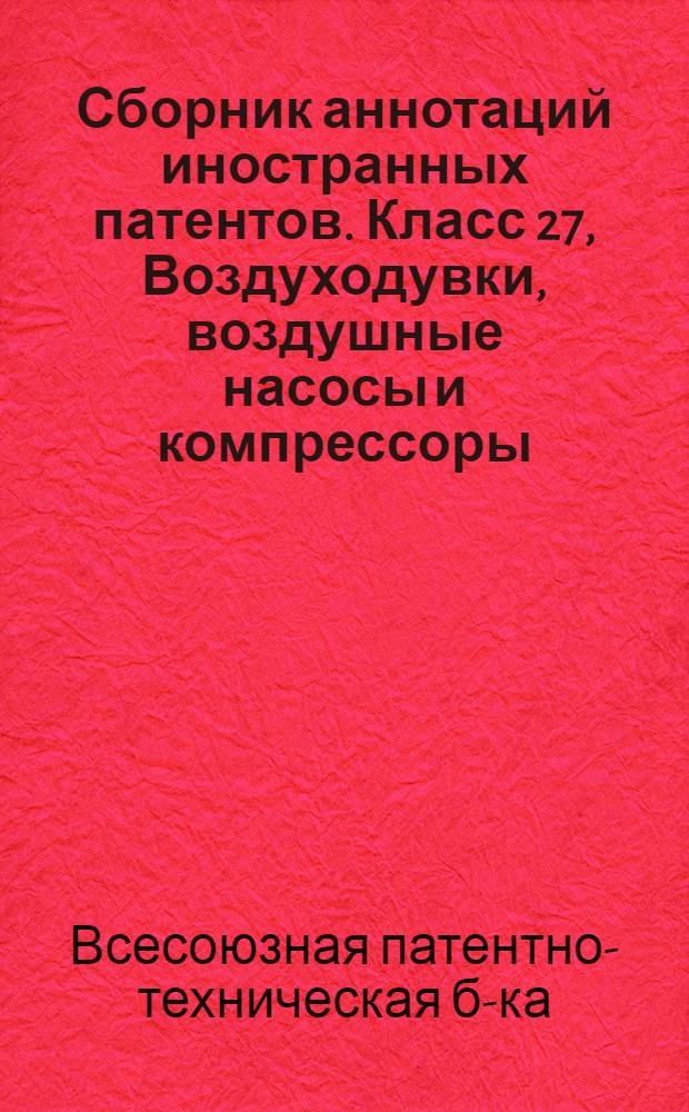 Сборник аннотаций иностранных патентов. Класс 27, Воздуходувки, воздушные насосы и компрессоры