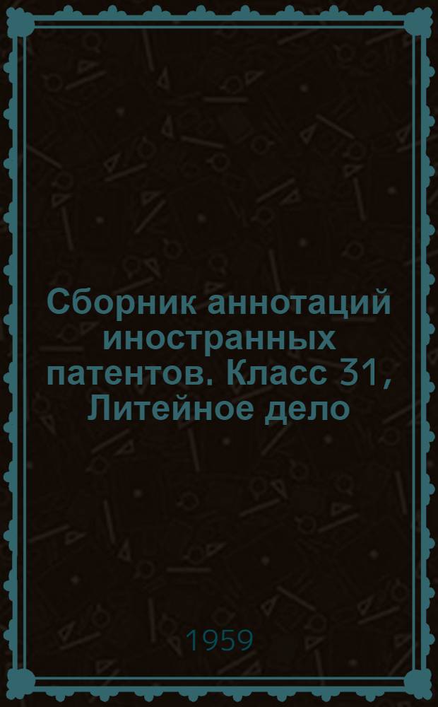 Сборник аннотаций иностранных патентов. Класс 31, Литейное дело