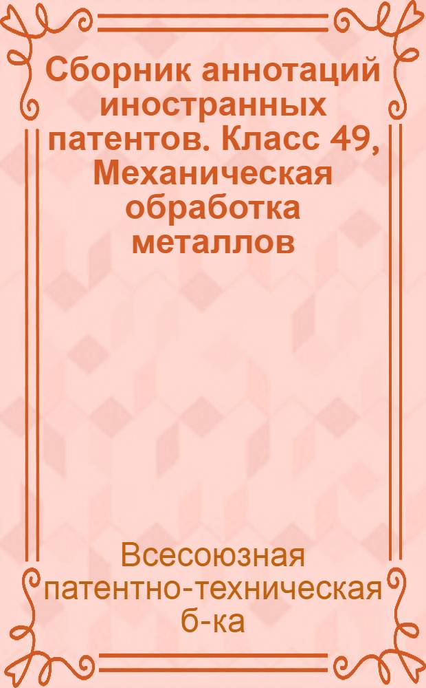 Сборник аннотаций иностранных патентов. Класс 49, Механическая обработка металлов
