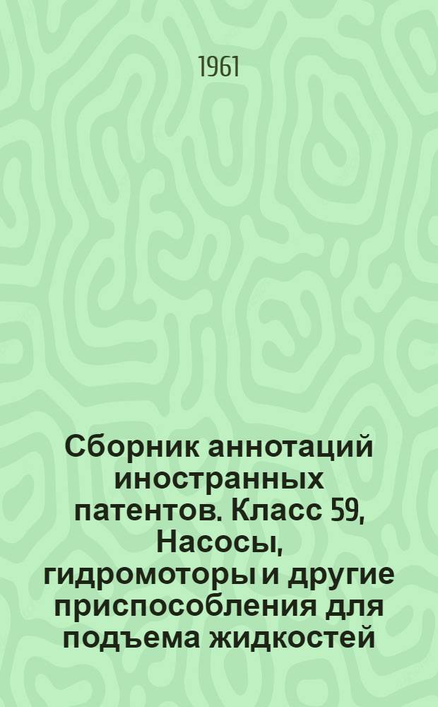Сборник аннотаций иностранных патентов. Класс 59, Насосы, гидромоторы и другие приспособления для подъема жидкостей