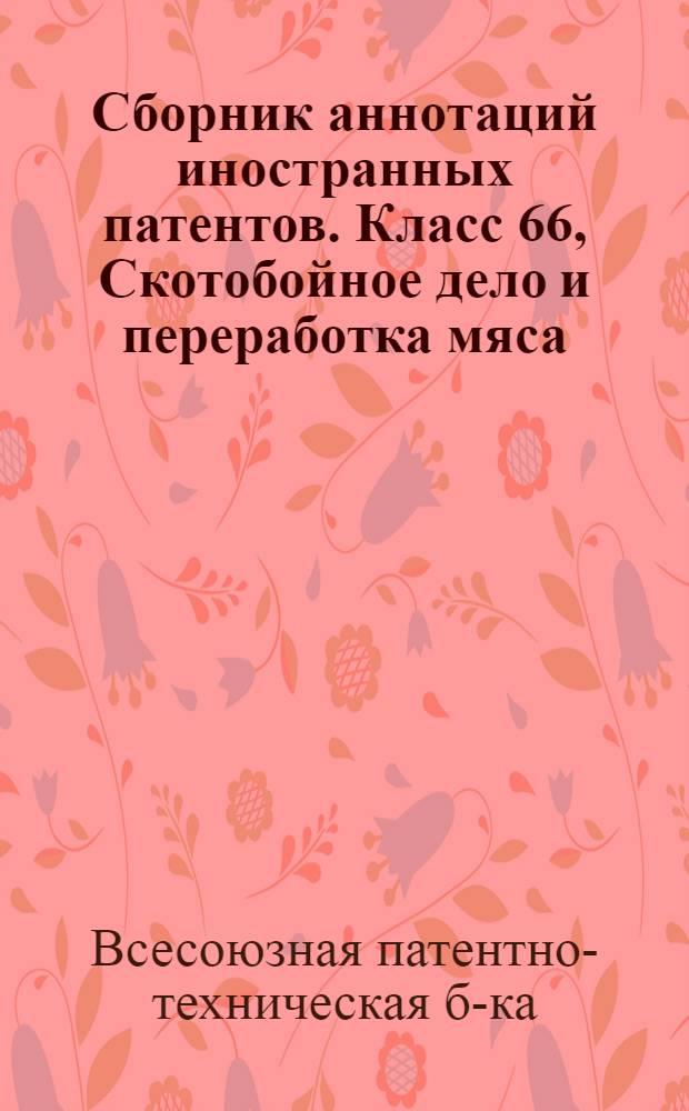Сборник аннотаций иностранных патентов. Класс 66, Скотобойное дело и переработка мяса