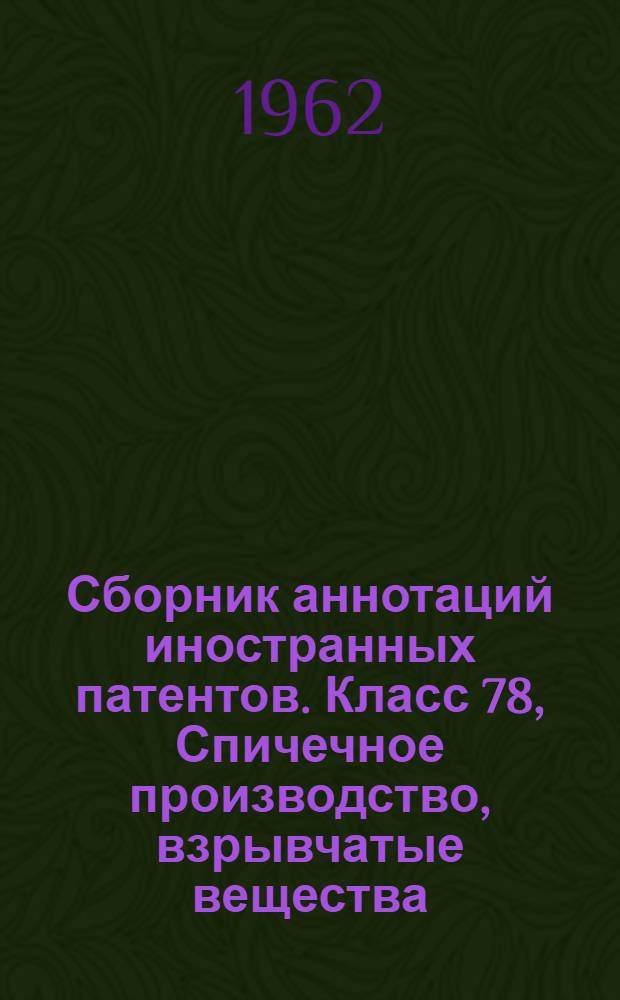 Сборник аннотаций иностранных патентов. Класс 78, Спичечное производство, взрывчатые вещества, взрывные работы, пиротехнические составы и изделия, магниевые вспышки, создание дымовых завес