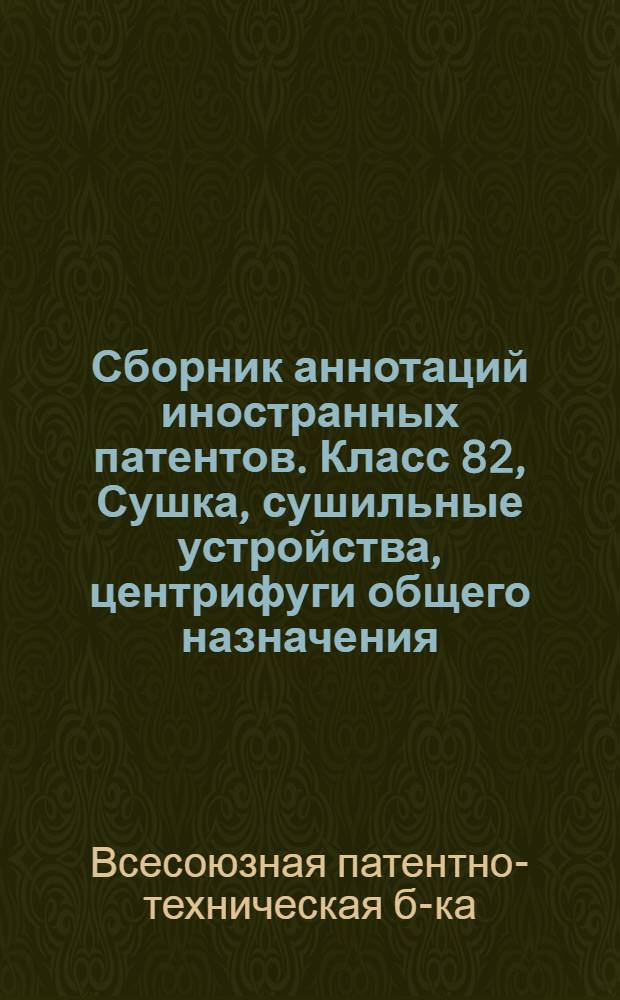 Сборник аннотаций иностранных патентов. Класс 82, Сушка, сушильные устройства, центрифуги общего назначения