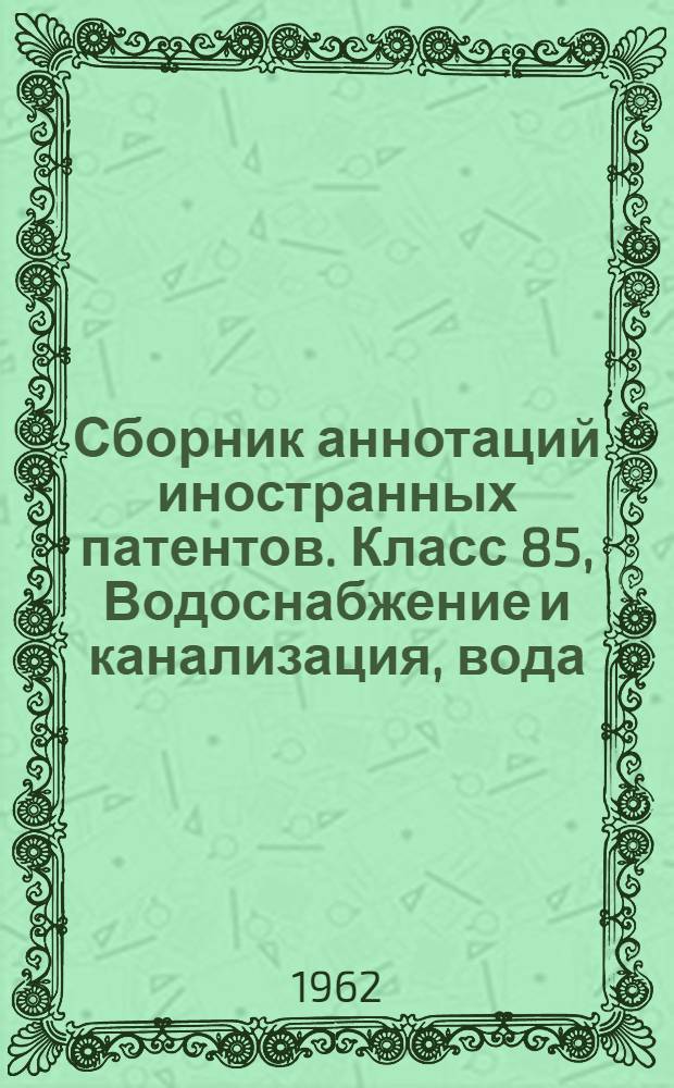 Сборник аннотаций иностранных патентов. Класс 85, Водоснабжение и канализация, вода, очистки воды