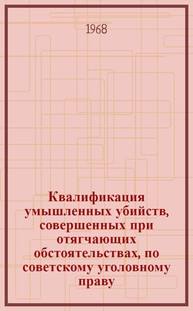 Квалификация умышленных убийств, совершенных при отягчающих обстоятельствах, по советскому уголовному праву : Автореферат дис. на соискание учен. степени канд. юрид. наук : (715)
