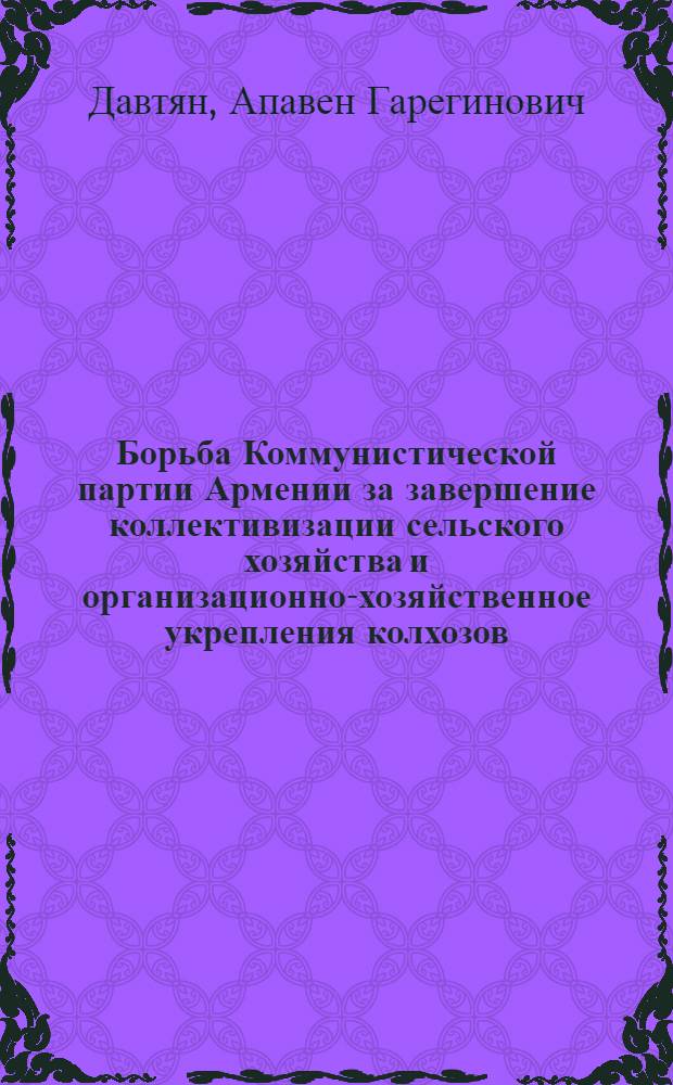 Борьба Коммунистической партии Армении за завершение коллективизации сельского хозяйства и организационно-хозяйственное укрепления колхозов (1933-1937 гг.) : Автореферат дис. на соискание учен. степени кандидата ист. наук