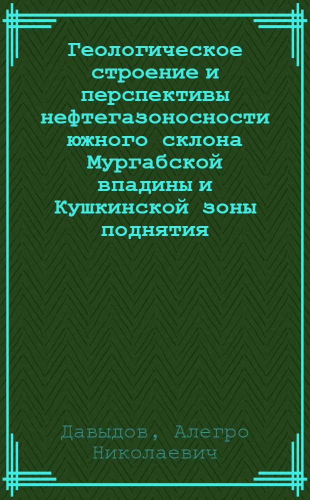 Геологическое строение и перспективы нефтегазоносности южного склона Мургабской впадины и Кушкинской зоны поднятия : Автореферат дис. на соискание ученой степени кандидата геолого-минералогических наук