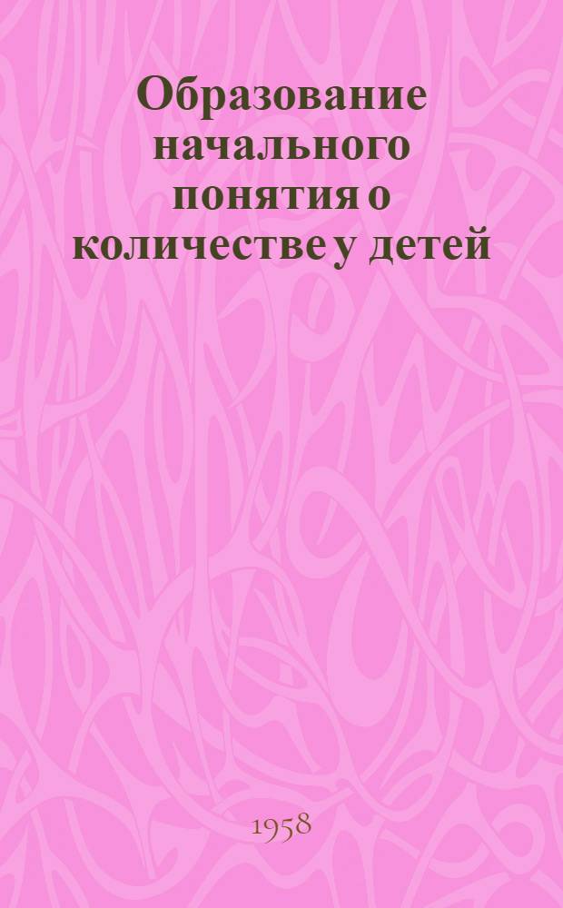 Образование начального понятия о количестве у детей : (К вопросу о психол. механизмах понятий, возникающих при формировании умств. действий) : Автореферат дис. на соискание учен. степени кандидата пед. наук (по психологии)