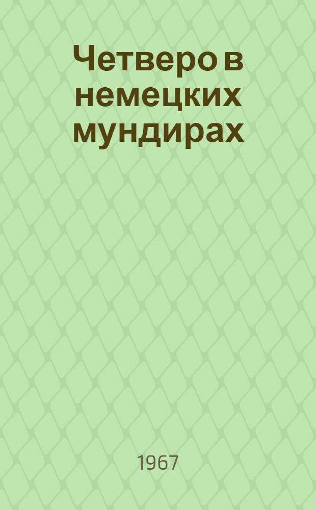 Четверо в немецких мундирах : (История одной сводки) : Пьеса в 3 д