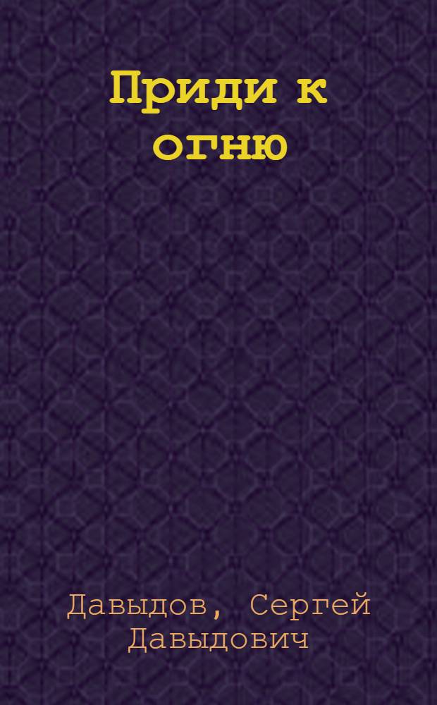 Приди к огню : Стихи и поэма "Верная земля"