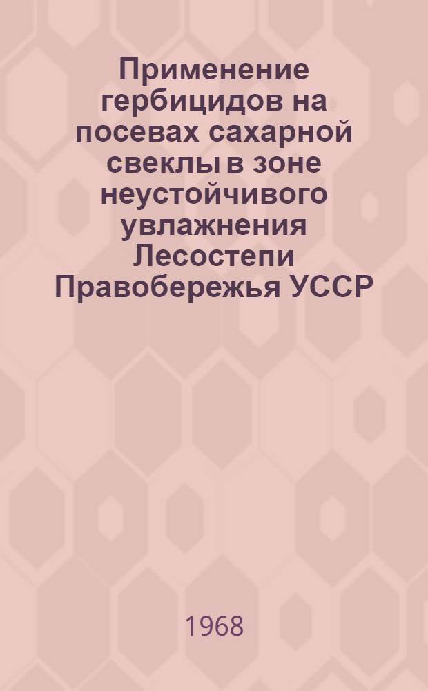 Применение гербицидов на посевах сахарной свеклы в зоне неустойчивого увлажнения Лесостепи Правобережья УССР : Автореферат дис. на соискание учен. степени канд. с.-х. наук : (530)