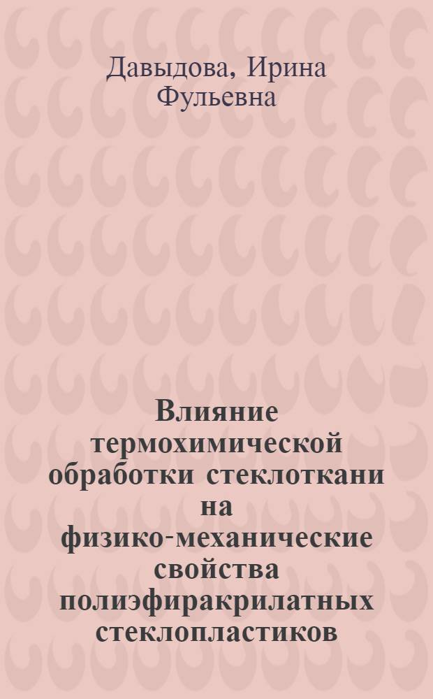 Влияние термохимической обработки стеклоткани на физико-механические свойства полиэфиракрилатных стеклопластиков : Автореферат дис. на соискание учен. степени кандидата техн. наук